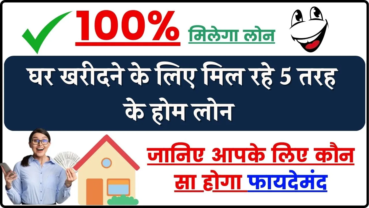 Home Loan: बैंक देता है 5 प्रकार का होम लोन, आपके लिए कौन सा होगा अच्छा जानिए अभी