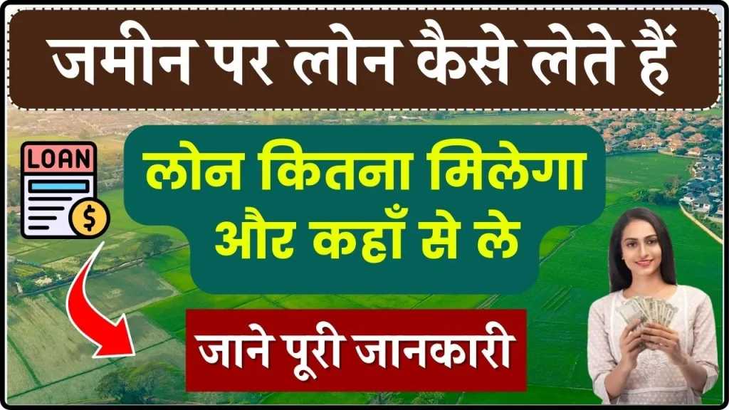 जमीन पर लोन कैसे लेते हैं, लोन कितना मिलेगा और कहाँ से ले, जाने पूरा प्रोसेस