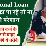 अब Personal Loan नहीं चुका पाने पर न हों परेशान, कर्ज के जाल से बाहर निकालेंगे आपको ये तरीके