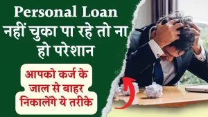 अब Personal Loan नहीं चुका पाने पर न हों परेशान, कर्ज के जाल से बाहर निकालेंगे आपको ये तरीके