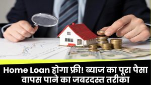 Home Loan होगा फ्री! ब्याज का पूरा पैसा वापस पाने का जबरदस्त तरीका